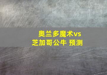 奥兰多魔术vs芝加哥公牛 预测